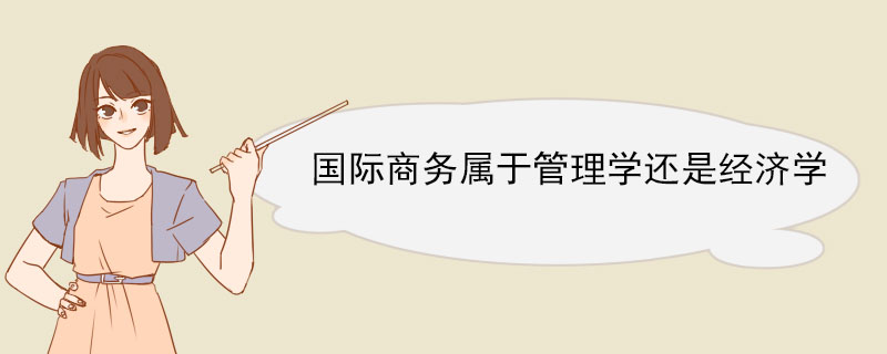 国际商务属于管理学还是经济学IM电竞 IM电竞平台(图1)